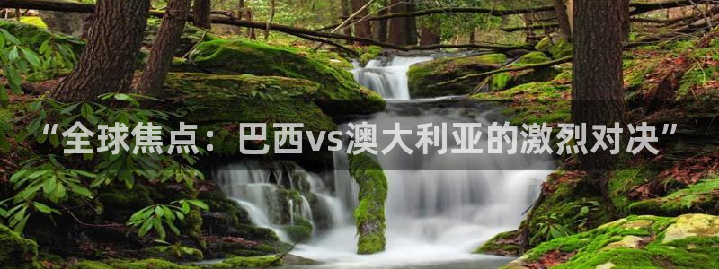 “全球焦点：巴西vs澳大利亚的激烈对决”