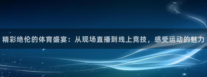 精彩绝伦的体育盛宴：从现场直播到线上竞技，感受运动的魅力