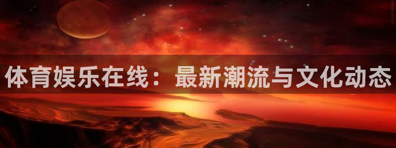 体育娱乐在线：最新潮流与文化动态