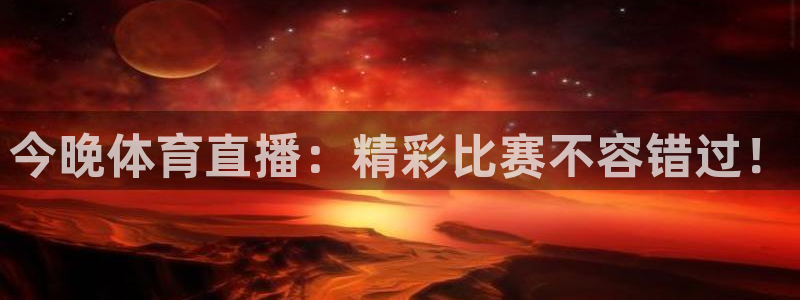 今晚体育直播：精彩比赛不容错过！