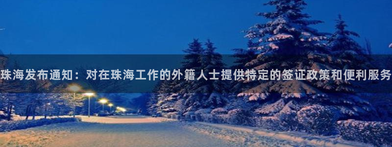 珠海发布通知：对在珠海工作的外籍人士提供特定的签证政策和便利服务