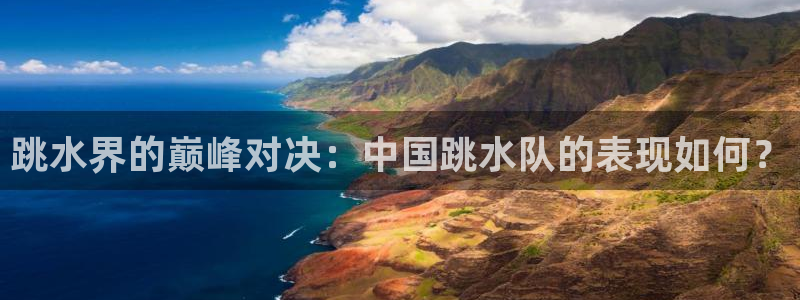 跳水界的巅峰对决：中国跳水队的表现如何？